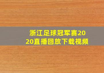 浙江足球冠军赛2020直播回放下载视频