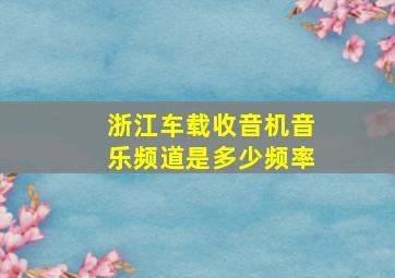 浙江车载收音机音乐频道是多少频率