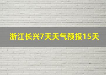 浙江长兴7天天气预报15天