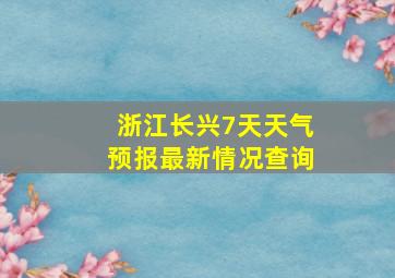 浙江长兴7天天气预报最新情况查询