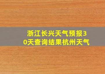 浙江长兴天气预报30天查询结果杭州天气