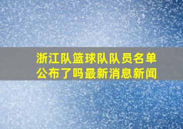 浙江队篮球队队员名单公布了吗最新消息新闻