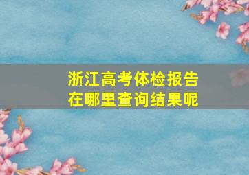 浙江高考体检报告在哪里查询结果呢