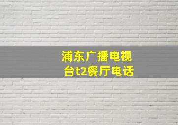 浦东广播电视台t2餐厅电话