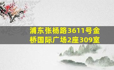 浦东张杨路3611号金桥国际广场2座309室