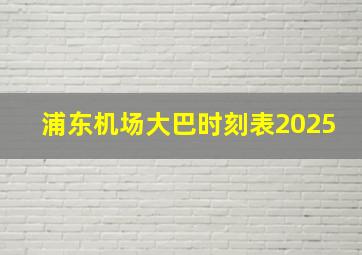 浦东机场大巴时刻表2025