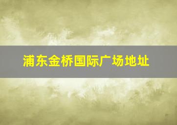 浦东金桥国际广场地址