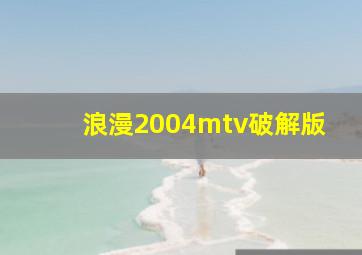 浪漫2004mtv破解版