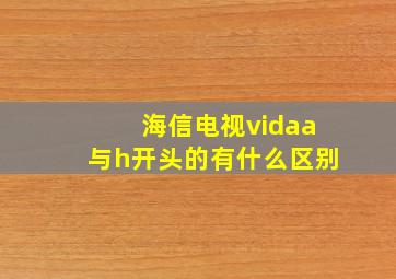 海信电视vidaa与h开头的有什么区别