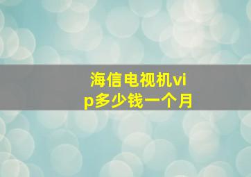 海信电视机vip多少钱一个月