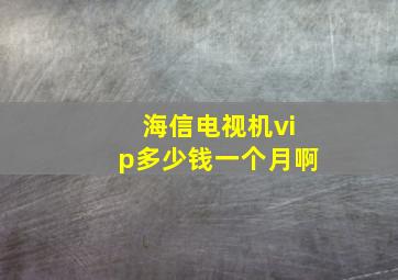 海信电视机vip多少钱一个月啊