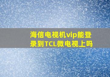 海信电视机vip能登录到TCL微电视上吗