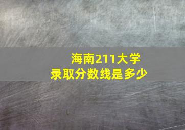 海南211大学录取分数线是多少