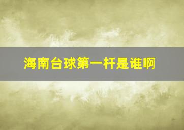 海南台球第一杆是谁啊