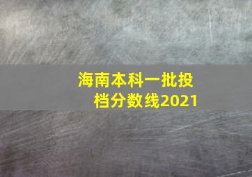 海南本科一批投档分数线2021