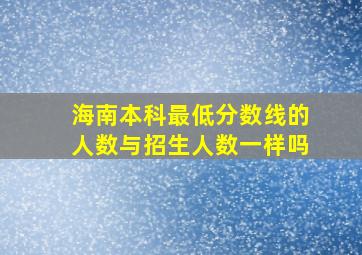 海南本科最低分数线的人数与招生人数一样吗