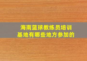 海南篮球教练员培训基地有哪些地方参加的