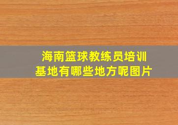 海南篮球教练员培训基地有哪些地方呢图片