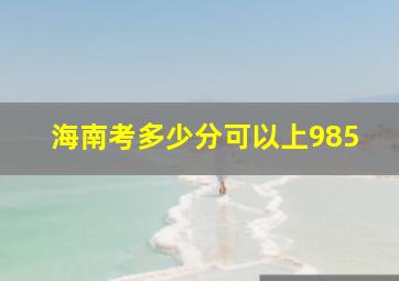 海南考多少分可以上985