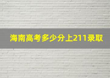 海南高考多少分上211录取