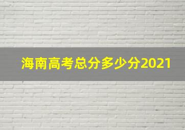 海南高考总分多少分2021