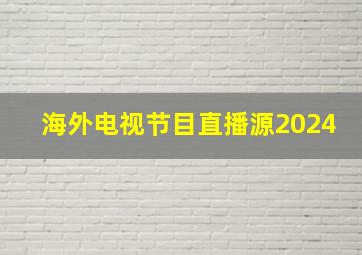 海外电视节目直播源2024