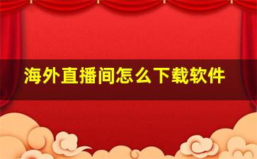 海外直播间怎么下载软件