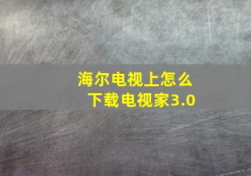 海尔电视上怎么下载电视家3.0