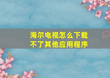 海尔电视怎么下载不了其他应用程序