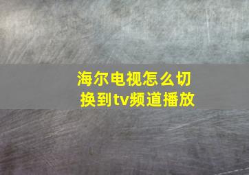 海尔电视怎么切换到tv频道播放