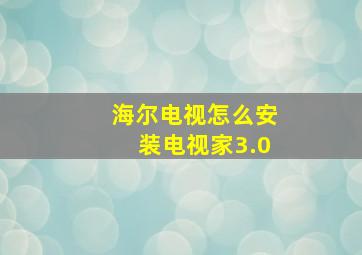 海尔电视怎么安装电视家3.0