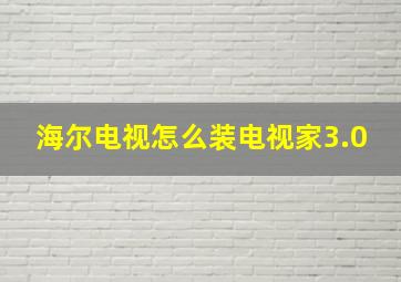 海尔电视怎么装电视家3.0