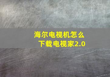 海尔电视机怎么下载电视家2.0