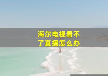 海尔电视看不了直播怎么办