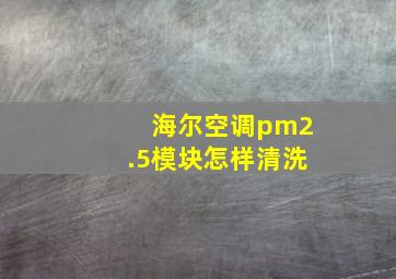 海尔空调pm2.5模块怎样清洗