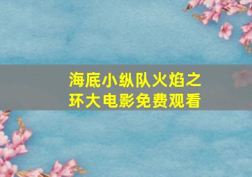 海底小纵队火焰之环大电影免费观看