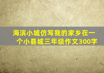 海滨小城仿写我的家乡在一个小县城三年级作文300字