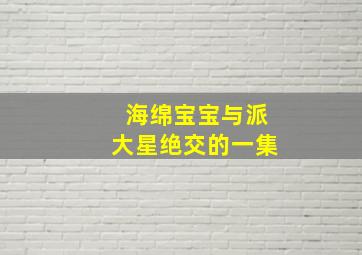 海绵宝宝与派大星绝交的一集