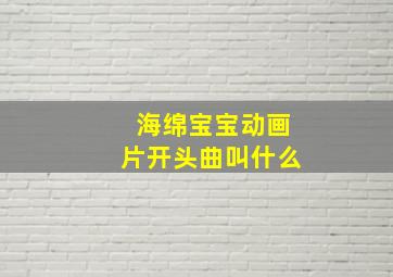 海绵宝宝动画片开头曲叫什么