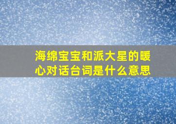 海绵宝宝和派大星的暖心对话台词是什么意思