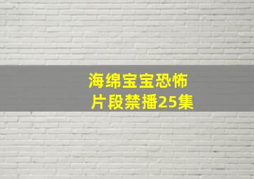 海绵宝宝恐怖片段禁播25集