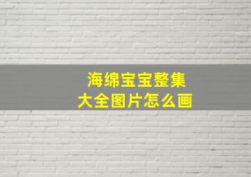 海绵宝宝整集大全图片怎么画