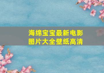 海绵宝宝最新电影图片大全壁纸高清