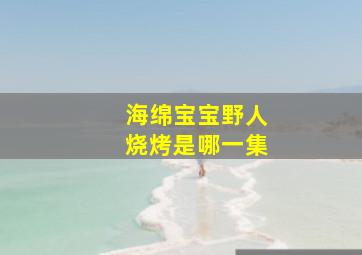 海绵宝宝野人烧烤是哪一集