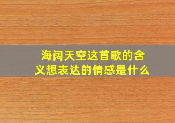 海阔天空这首歌的含义想表达的情感是什么