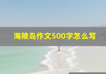 海陵岛作文500字怎么写