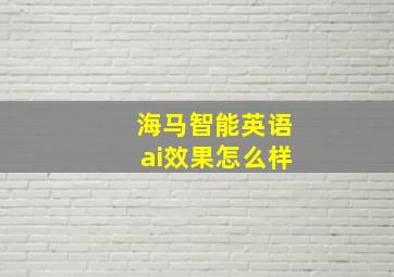 海马智能英语ai效果怎么样