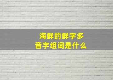 海鲜的鲜字多音字组词是什么