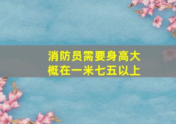 消防员需要身高大概在一米七五以上