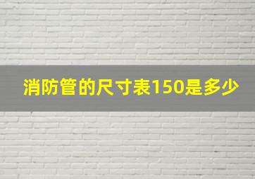 消防管的尺寸表150是多少